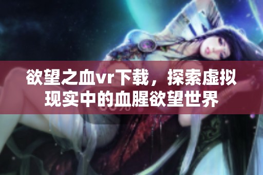 欲望之血vr下载，探索虚拟现实中的血腥欲望世界