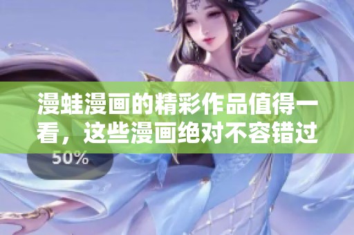 漫蛙漫画的精彩作品值得一看，这些漫画绝对不容错过！