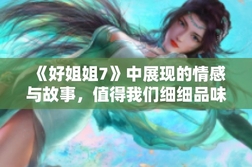 《好姐姐7》中展现的情感与故事，值得我们细细品味与思考