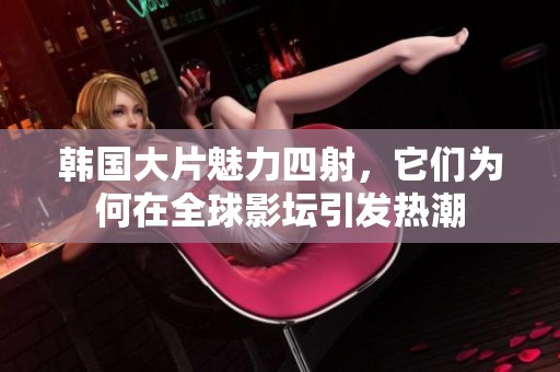 韩国大片魅力四射，它们为何在全球影坛引发热潮