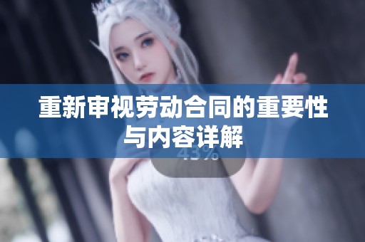 重新审视劳动合同的重要性与内容详解