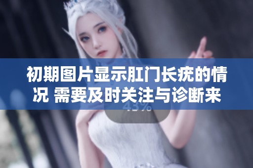 初期图片显示肛门长疣的情况 需要及时关注与诊断来解决潜在问题