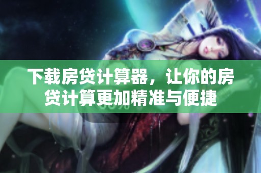 下载房贷计算器，让你的房贷计算更加精准与便捷