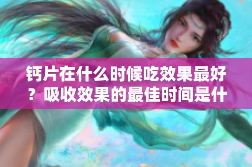 钙片在什么时候吃效果最好？吸收效果的最佳时间是什么时候呢