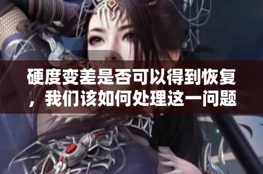 硬度变差是否可以得到恢复，我们该如何处理这一问题呢