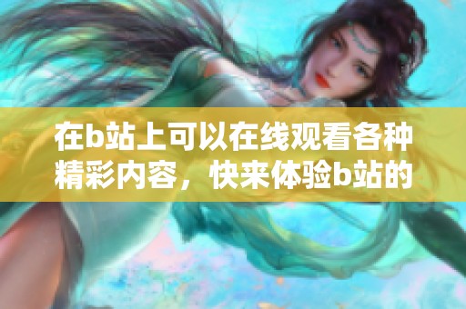 在b站上可以在线观看各种精彩内容，快来体验b站的丰富选择吧！