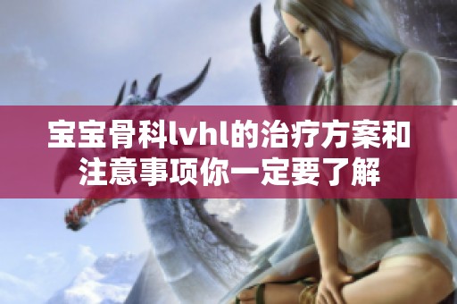 宝宝骨科lvhl的治疗方案和注意事项你一定要了解