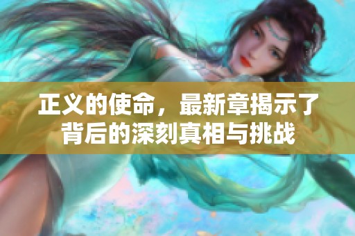 正义的使命，最新章揭示了背后的深刻真相与挑战