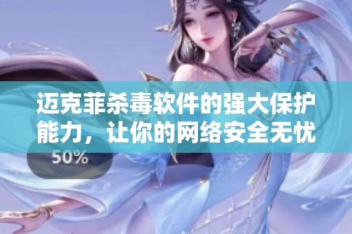 迈克菲杀毒软件的强大保护能力，让你的网络安全无忧