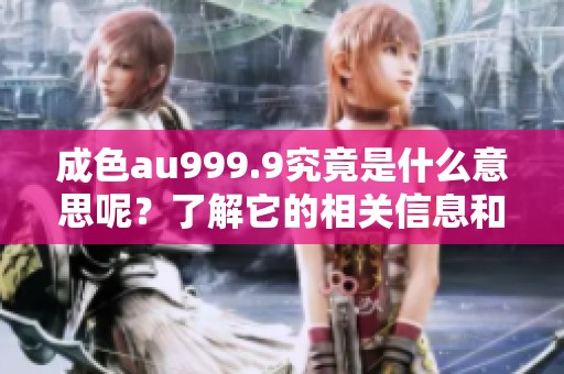 成色au999.9究竟是什么意思呢？了解它的相关信息和背后含义。