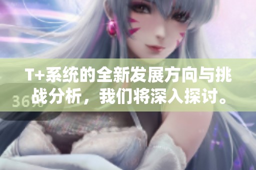 T+系统的全新发展方向与挑战分析，我们将深入探讨。