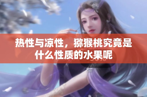 热性与凉性，猕猴桃究竟是什么性质的水果呢