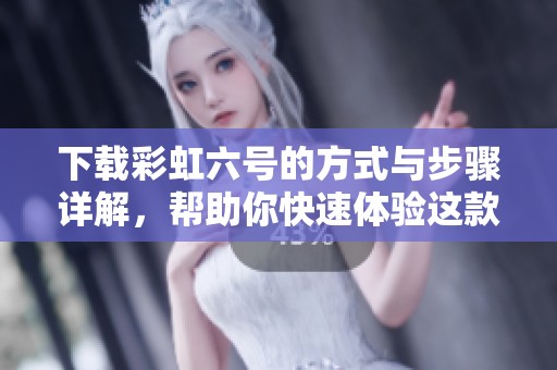 下载彩虹六号的方式与步骤详解，帮助你快速体验这款热门游戏