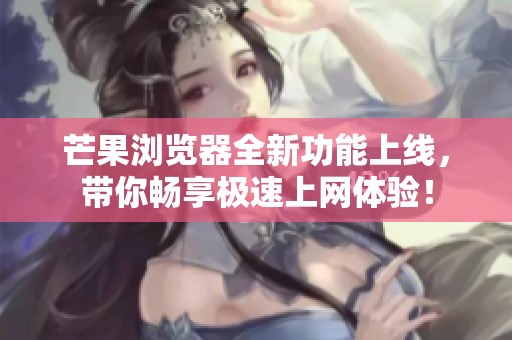 芒果浏览器全新功能上线，带你畅享极速上网体验！