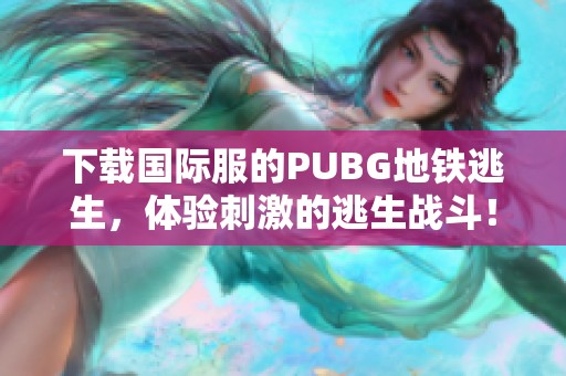 下载国际服的PUBG地铁逃生，体验刺激的逃生战斗！