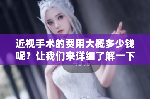 近视手术的费用大概多少钱呢？让我们来详细了解一下吧