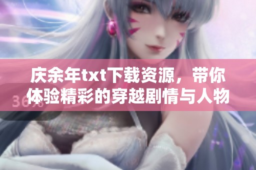 庆余年txt下载资源，带你体验精彩的穿越剧情与人物故事