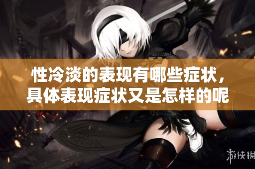 性冷淡的表现有哪些症状，具体表现症状又是怎样的呢