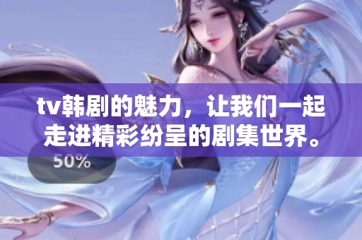 tv韩剧的魅力，让我们一起走进精彩纷呈的剧集世界。