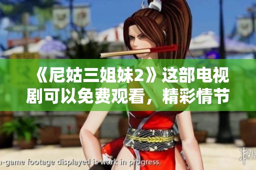 《尼姑三姐妹2》这部电视剧可以免费观看，精彩情节不容错过！