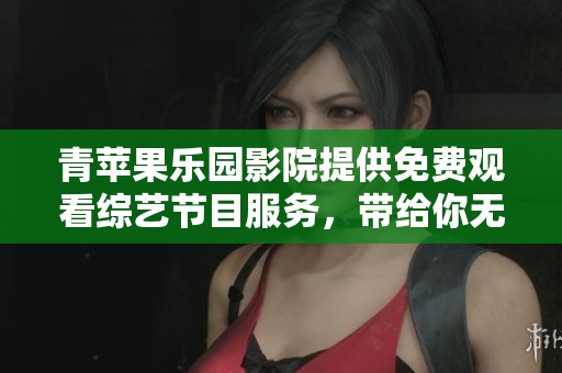 青苹果乐园影院提供免费观看综艺节目服务，带给你无限欢乐体验