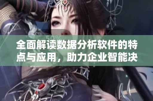 全面解读数据分析软件的特点与应用，助力企业智能决策与发展