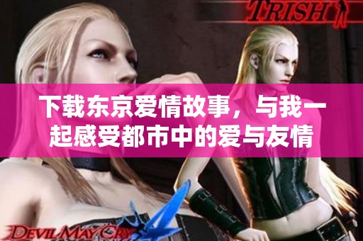 下载东京爱情故事，与我一起感受都市中的爱与友情
