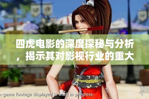 四虎电影的深度探秘与分析，揭示其对影视行业的重大影响