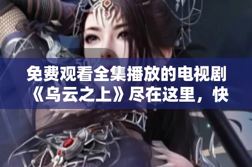 免费观看全集播放的电视剧《乌云之上》尽在这里，快来点击观看吧！