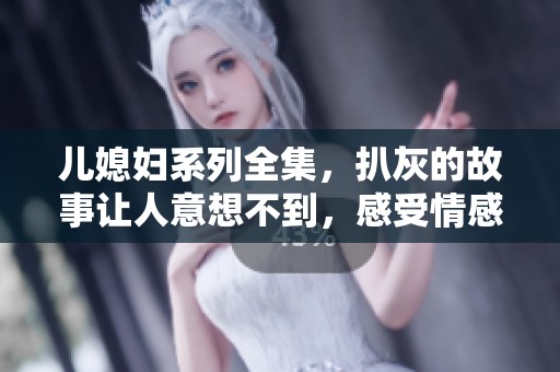 儿媳妇系列全集，扒灰的故事让人意想不到，感受情感的复杂与纠葛