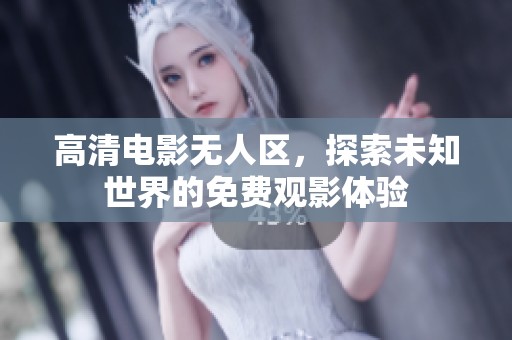 高清电影无人区，探索未知世界的免费观影体验