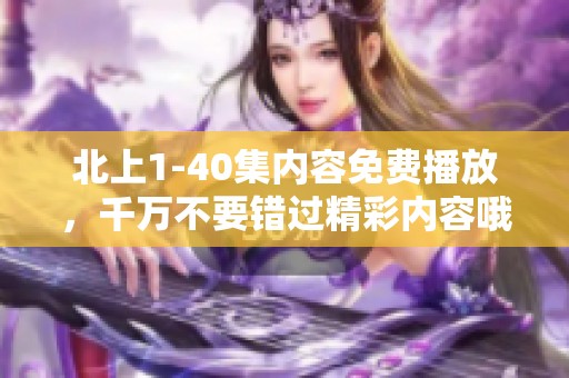 北上1-40集内容免费播放，千万不要错过精彩内容哦！