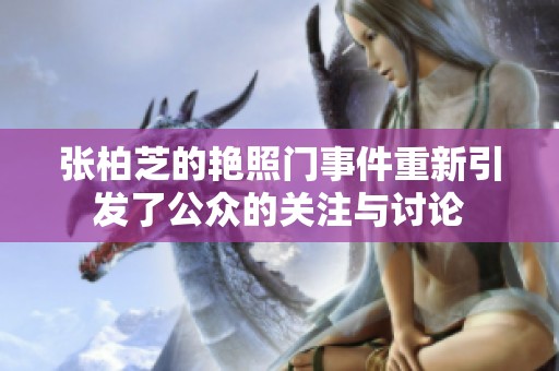 张柏芝的艳照门事件重新引发了公众的关注与讨论