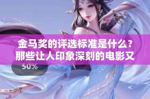 金马奖的评选标准是什么？那些让人印象深刻的电影又有哪些呢？