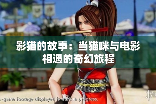 影猫的故事：当猫咪与电影相遇的奇幻旅程