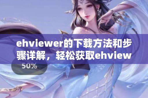 ehviewer的下载方法和步骤详解，轻松获取ehviewer的使用体验