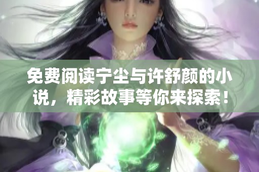 免费阅读宁尘与许舒颜的小说，精彩故事等你来探索！
