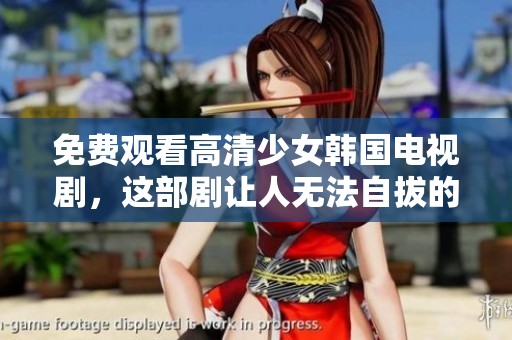 免费观看高清少女韩国电视剧，这部剧让人无法自拔的精彩剧情