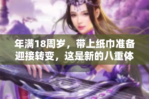 年满18周岁，带上纸巾准备迎接转变，这是新的八重体验
