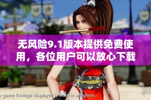 无风险9.1版本提供免费使用，各位用户可以放心下载体验这个软件