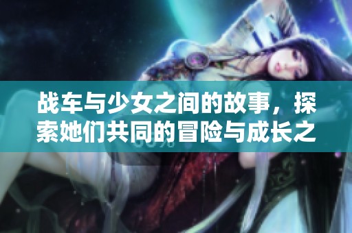战车与少女之间的故事，探索她们共同的冒险与成长之路