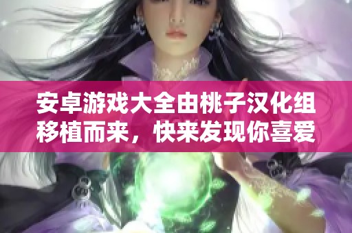 安卓游戏大全由桃子汉化组移植而来，快来发现你喜爱的游戏吧！