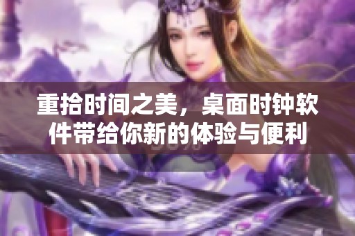 重拾时间之美，桌面时钟软件带给你新的体验与便利