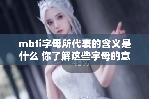 mbti字母所代表的含义是什么 你了解这些字母的意义吗
