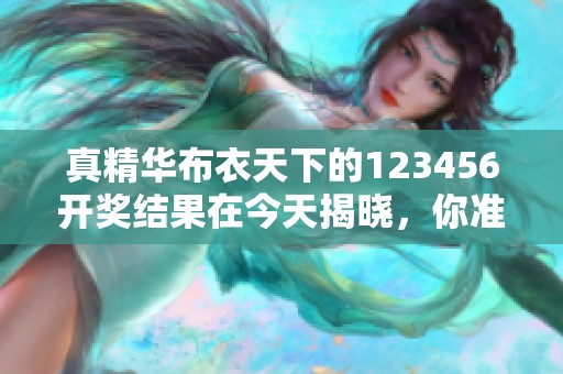 真精华布衣天下的123456**结果在今天揭晓，你准备好查看了吗