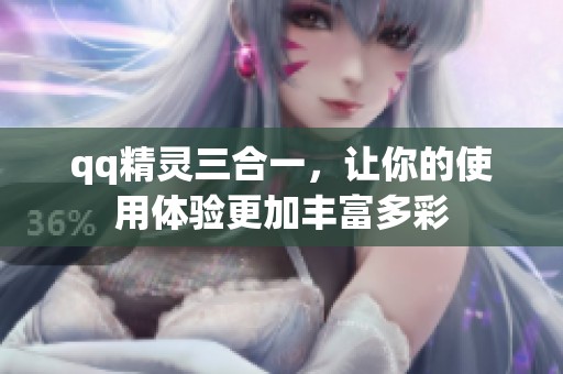 qq精灵三合一，让你的使用体验更加丰富多彩