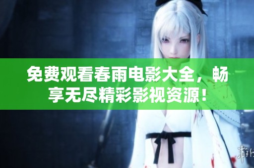免费观看春雨电影大全，畅享无尽精彩影视资源！