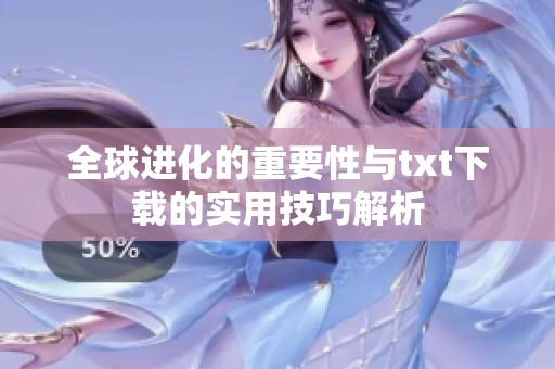 全球进化的重要性与txt下载的实用技巧解析