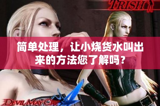 简单处理，让小烧货水叫出来的方法您了解吗？