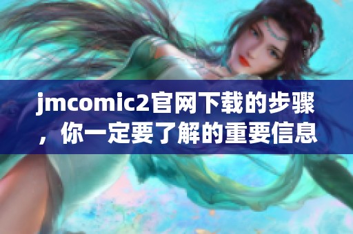 jmcomic2官网下载的步骤，你一定要了解的重要信息与技巧分享